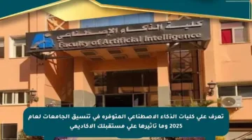 تعرف على كليات الذكاء الاصطناعي المتوفرة في تنسيق الجامعات لعام 2025 وما تأثيرها على مستقبلك الأكاديمي
